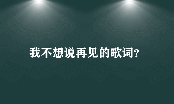 我不想说再见的歌词？