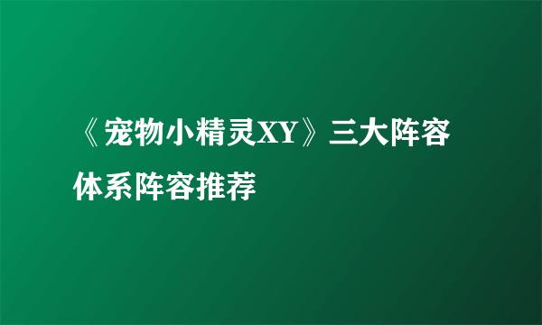 《宠物小精灵XY》三大阵容体系阵容推荐