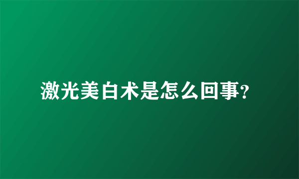 激光美白术是怎么回事？