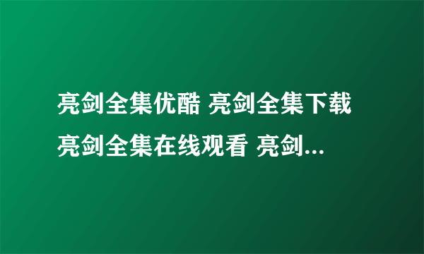 亮剑全集优酷 亮剑全集下载 亮剑全集在线观看 亮剑全集迅雷下载