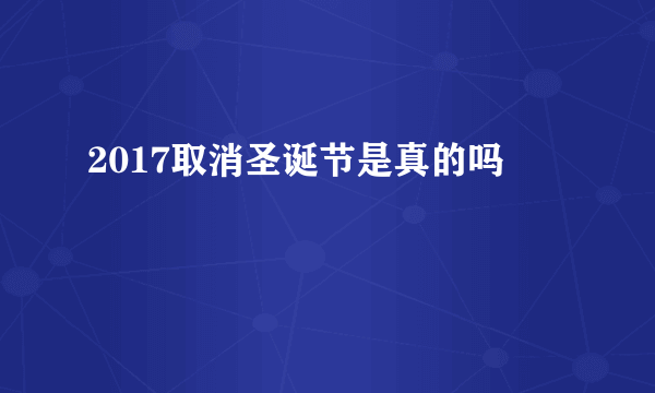 2017取消圣诞节是真的吗