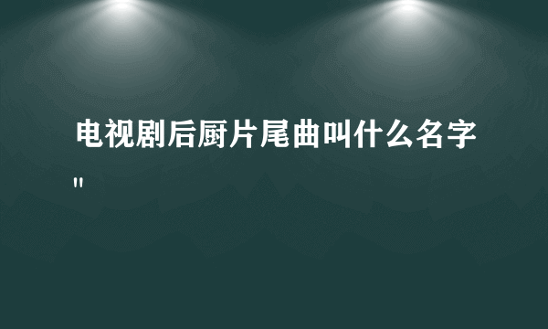 电视剧后厨片尾曲叫什么名字