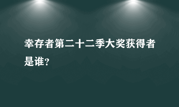 幸存者第二十二季大奖获得者是谁？