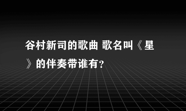 谷村新司的歌曲 歌名叫《星 》的伴奏带谁有？