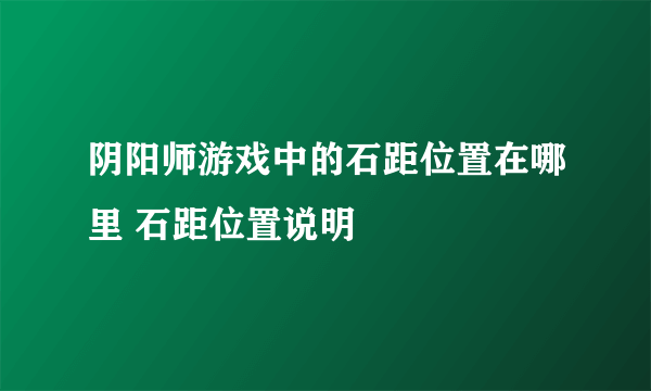 阴阳师游戏中的石距位置在哪里 石距位置说明