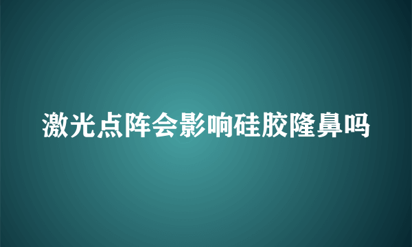 激光点阵会影响硅胶隆鼻吗