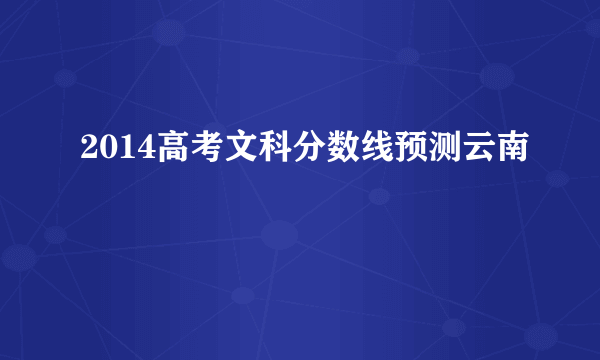 2014高考文科分数线预测云南