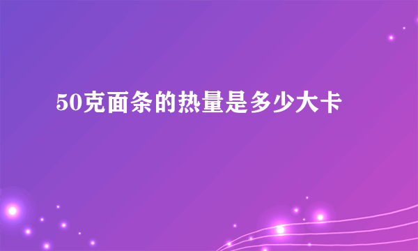 50克面条的热量是多少大卡