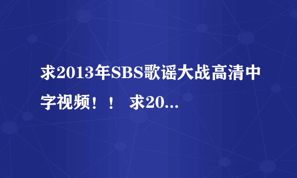 求2013年SBS歌谣大战高清中字视频！！ 求2013年SBS歌谣大战高清中字视频！！还有KBS滴