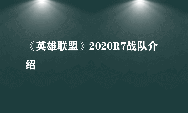 《英雄联盟》2020R7战队介绍