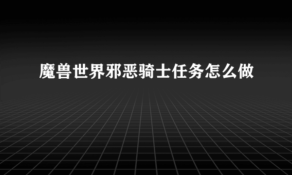 魔兽世界邪恶骑士任务怎么做