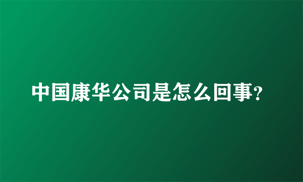 中国康华公司是怎么回事？