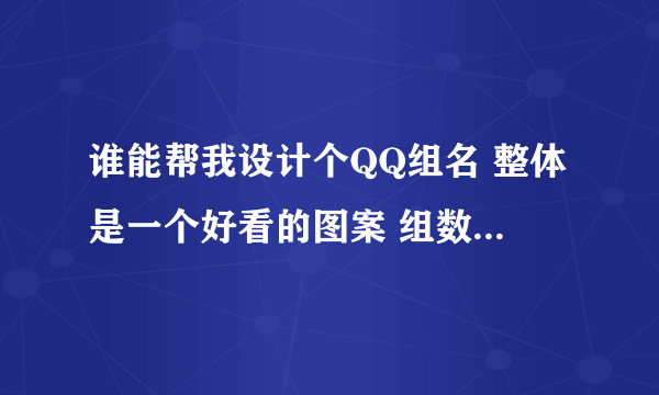 谁能帮我设计个QQ组名 整体是一个好看的图案 组数不限 别太多就行～～