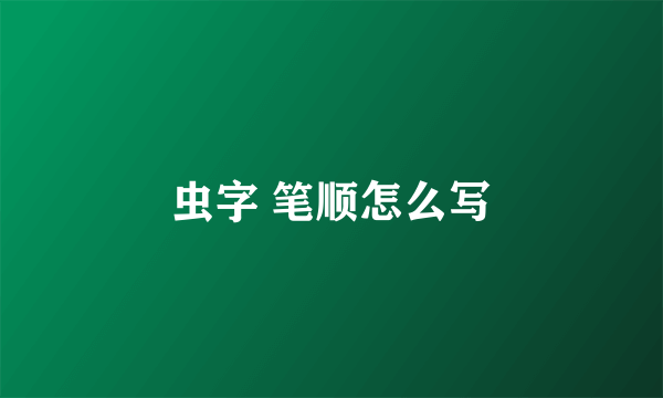 虫字 笔顺怎么写