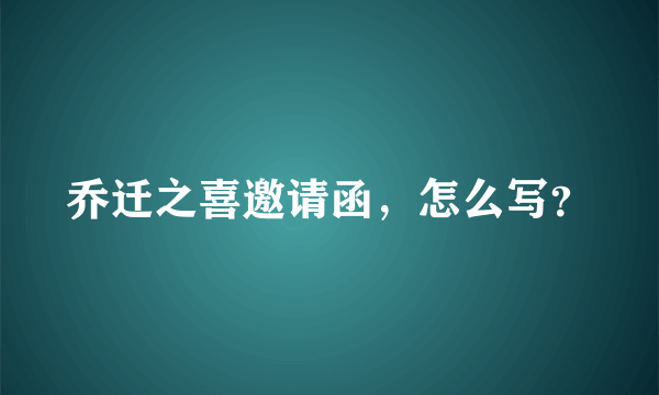 乔迁之喜邀请函，怎么写？