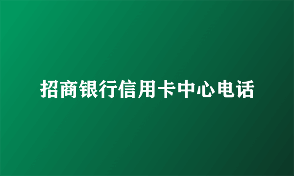 招商银行信用卡中心电话