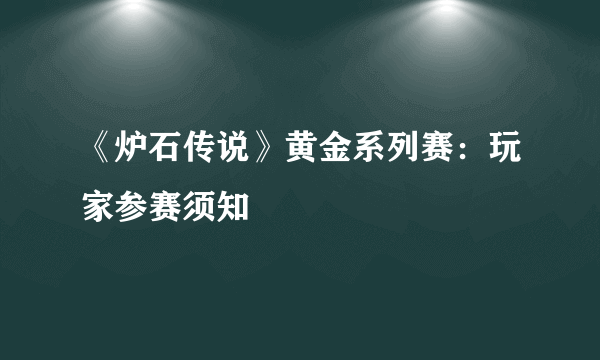 《炉石传说》黄金系列赛：玩家参赛须知