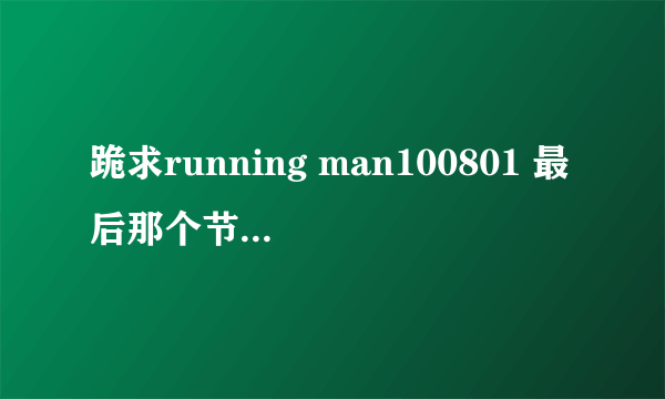 跪求running man100801 最后那个节目是什么 ？