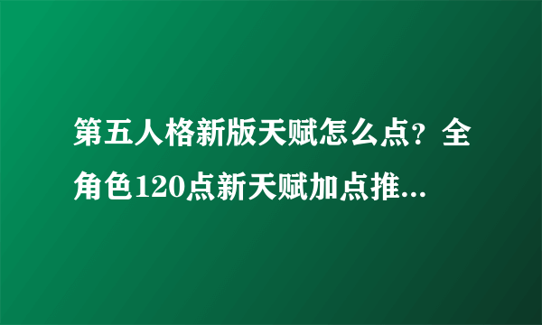 第五人格新版天赋怎么点？全角色120点新天赋加点推荐[多图]