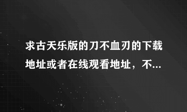 求古天乐版的刀不血刃的下载地址或者在线观看地址，不要老版的刘松仁的刀不血刃