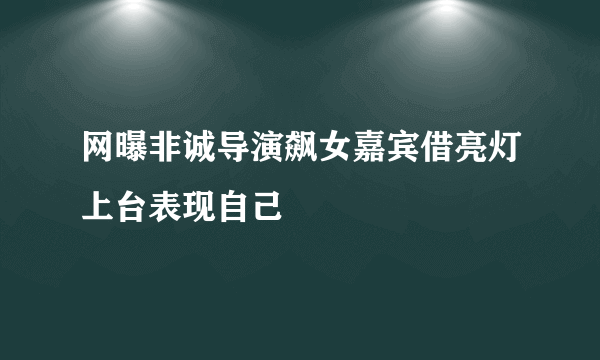 网曝非诚导演飙女嘉宾借亮灯上台表现自己