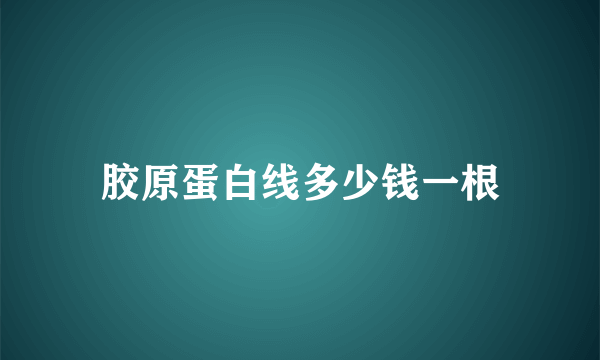 胶原蛋白线多少钱一根