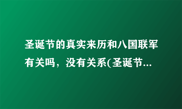 圣诞节的真实来历和八国联军有关吗，没有关系(圣诞节138年举行)—飞外