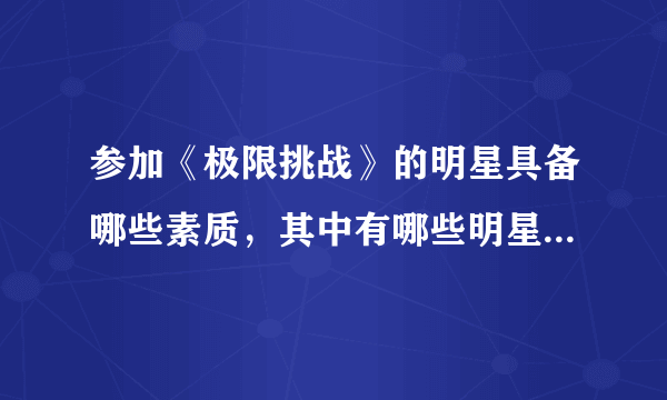 参加《极限挑战》的明星具备哪些素质，其中有哪些明星适合参加这个节目？