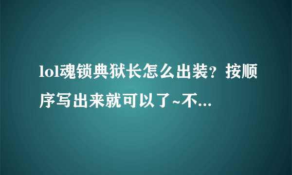 lol魂锁典狱长怎么出装？按顺序写出来就可以了~不需要解释。还有，锤石是物理输出还是AP？（要一目了然）