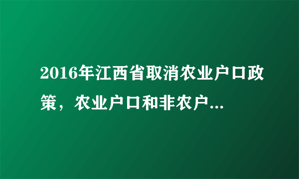 2016年江西省取消农业户口政策，农业户口和非农户口的区别？