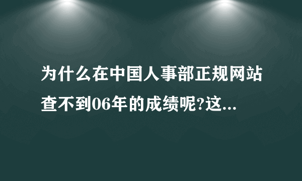 为什么在中国人事部正规网站查不到06年的成绩呢?这个网址又是什么来的?