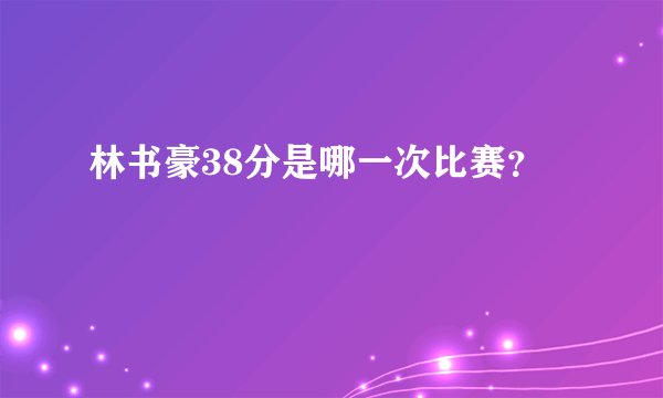 林书豪38分是哪一次比赛？