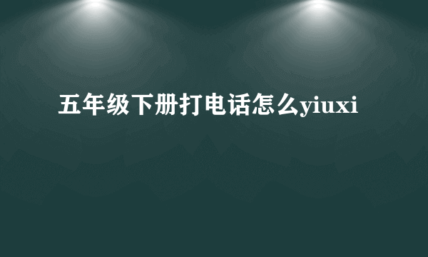 五年级下册打电话怎么yiuxi