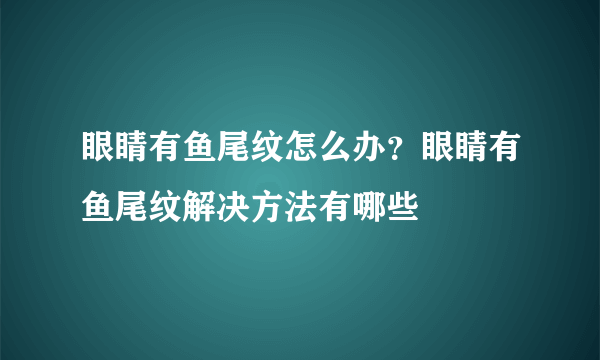 眼睛有鱼尾纹怎么办？眼睛有鱼尾纹解决方法有哪些