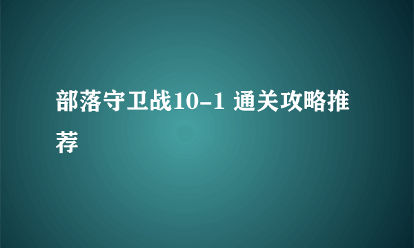 部落守卫战10-1 通关攻略推荐