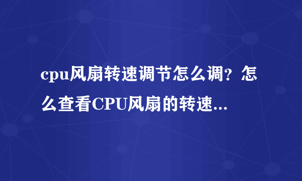 cpu风扇转速调节怎么调？怎么查看CPU风扇的转速？所有的CPU风扇都可以调节风扇转速吗，怎么控制？