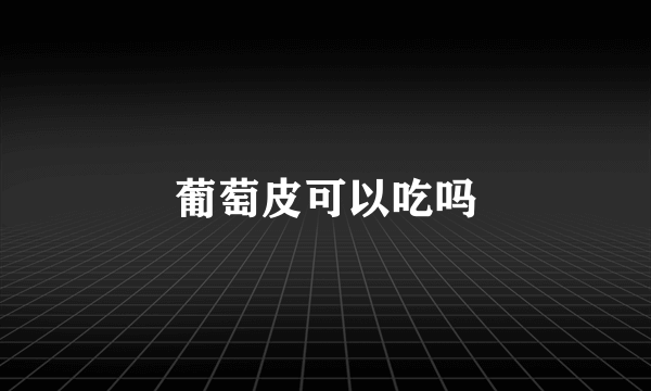 葡萄皮可以吃吗