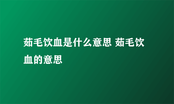 茹毛饮血是什么意思 茹毛饮血的意思