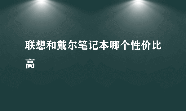 联想和戴尔笔记本哪个性价比高