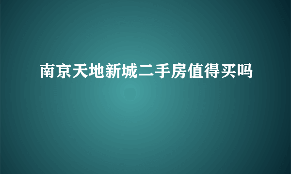 南京天地新城二手房值得买吗