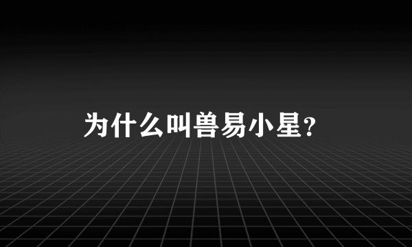 为什么叫兽易小星？