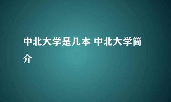 中北大学是几本 中北大学简介