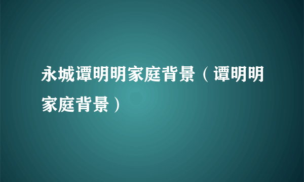 永城谭明明家庭背景（谭明明家庭背景）