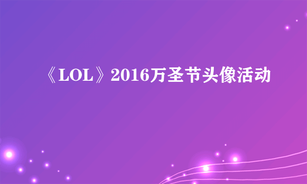 《LOL》2016万圣节头像活动