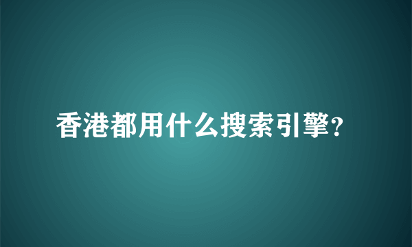 香港都用什么搜索引擎？