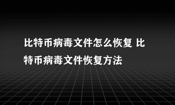 比特币病毒文件怎么恢复 比特币病毒文件恢复方法