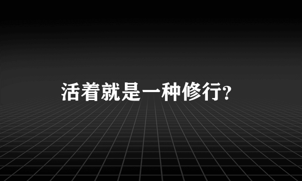 活着就是一种修行？