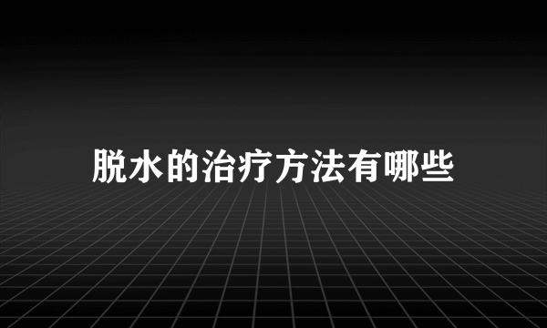 脱水的治疗方法有哪些