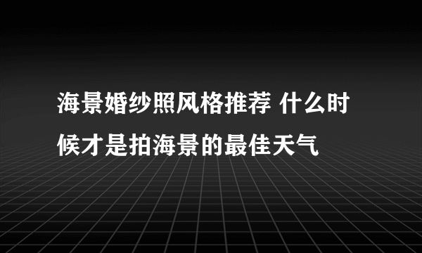 海景婚纱照风格推荐 什么时候才是拍海景的最佳天气