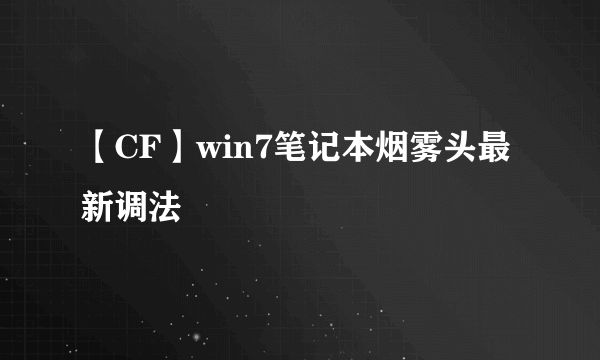 【CF】win7笔记本烟雾头最新调法